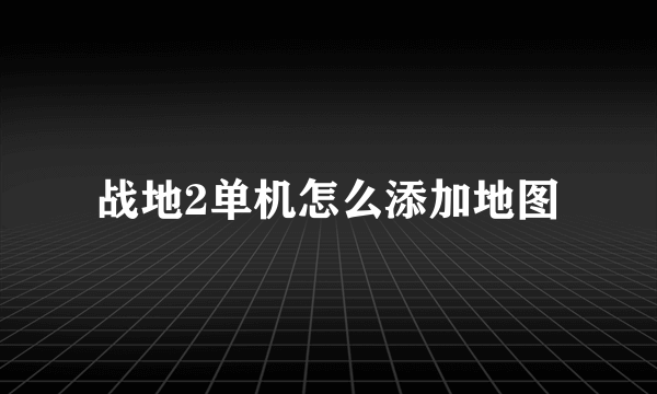 战地2单机怎么添加地图