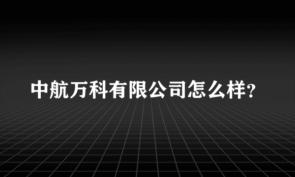 中航万科有限公司怎么样？