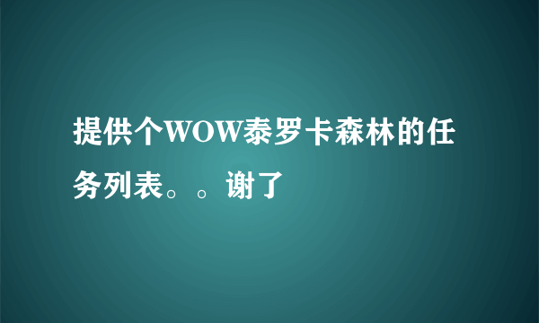 提供个WOW泰罗卡森林的任务列表。。谢了