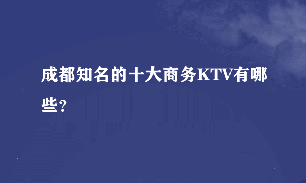 成都知名的十大商务KTV有哪些？