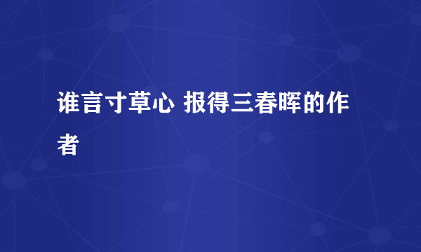 谁言寸草心 报得三春晖的作者