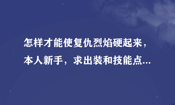 怎样才能使复仇烈焰硬起来，本人新手，求出装和技能点的顺序，还有火男连招，高手点拨下。