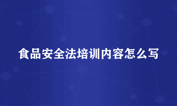 食品安全法培训内容怎么写