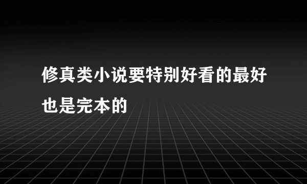 修真类小说要特别好看的最好也是完本的