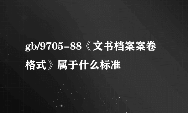 gb/9705-88《文书档案案卷格式》属于什么标准