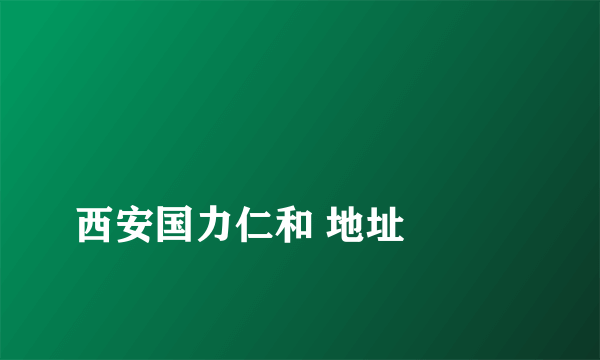 
西安国力仁和 地址

