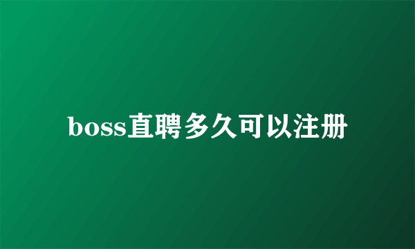 boss直聘多久可以注册