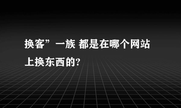 换客”一族 都是在哪个网站上换东西的?