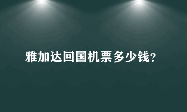 雅加达回国机票多少钱？