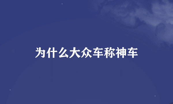 为什么大众车称神车