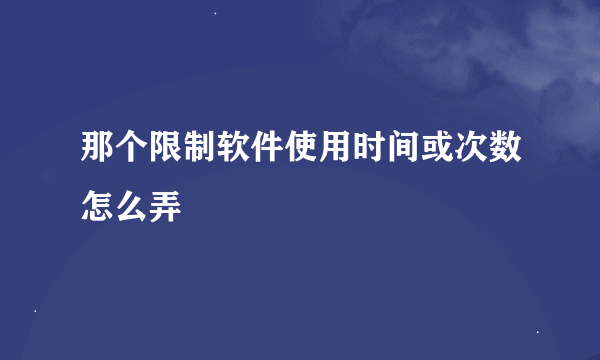 那个限制软件使用时间或次数怎么弄