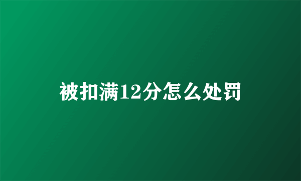 被扣满12分怎么处罚