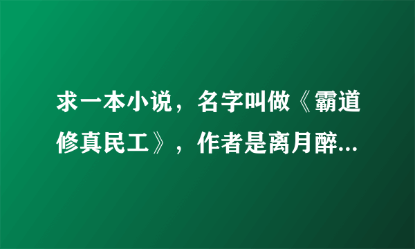 求一本小说，名字叫做《霸道修真民工》，作者是离月醉，小说主人公叫徐扬，求TXT版或者百度云资源