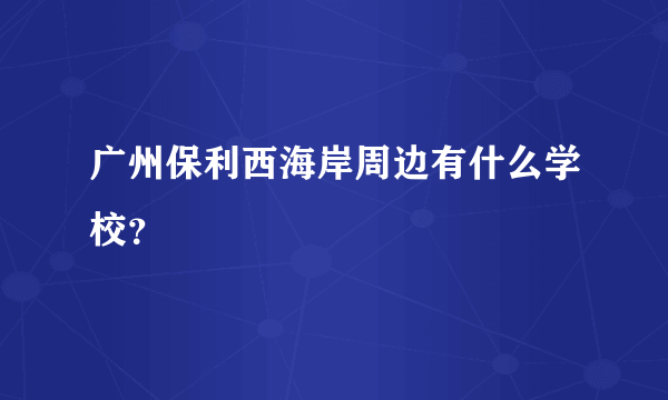 广州保利西海岸周边有什么学校？