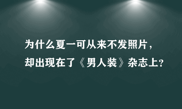 为什么夏一可从来不发照片，却出现在了《男人装》杂志上？