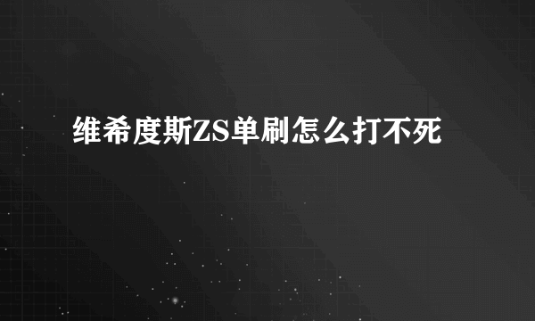 维希度斯ZS单刷怎么打不死