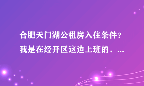 合肥天门湖公租房入住条件？我是在经开区这边上班的，现在在外面租房子，