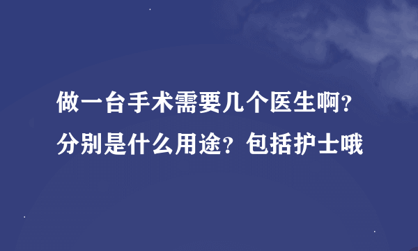 做一台手术需要几个医生啊？分别是什么用途？包括护士哦