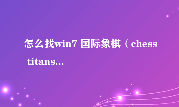 怎么找win7 国际象棋（chess titans)中文版？