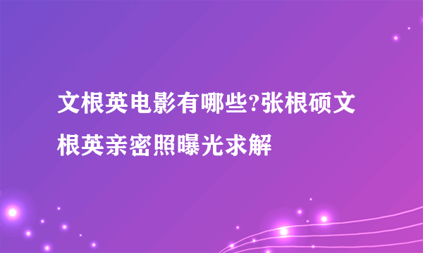 文根英电影有哪些?张根硕文根英亲密照曝光求解