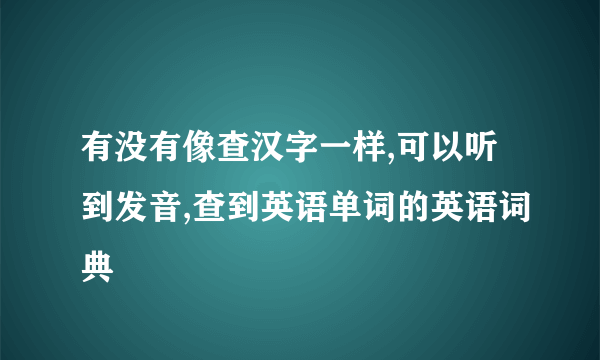 有没有像查汉字一样,可以听到发音,查到英语单词的英语词典