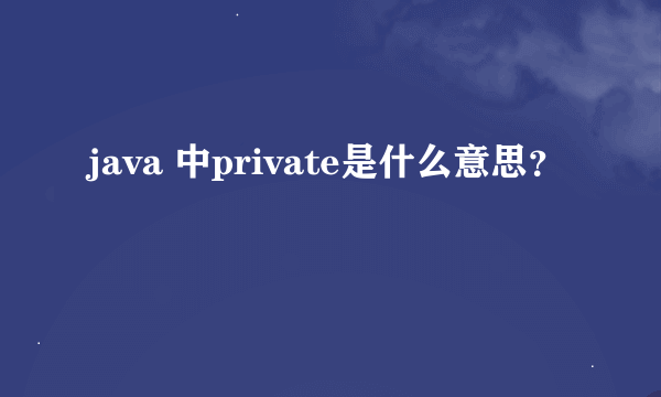 java 中private是什么意思？