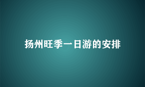 扬州旺季一日游的安排