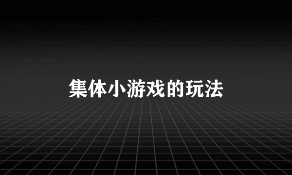 集体小游戏的玩法