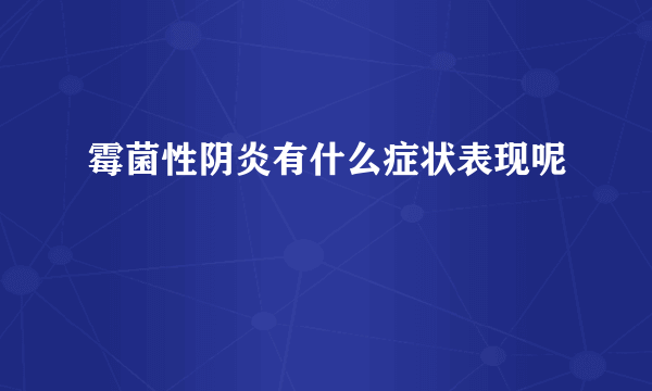 霉菌性阴炎有什么症状表现呢