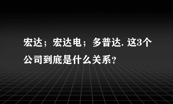 宏达；宏达电；多普达. 这3个公司到底是什么关系？