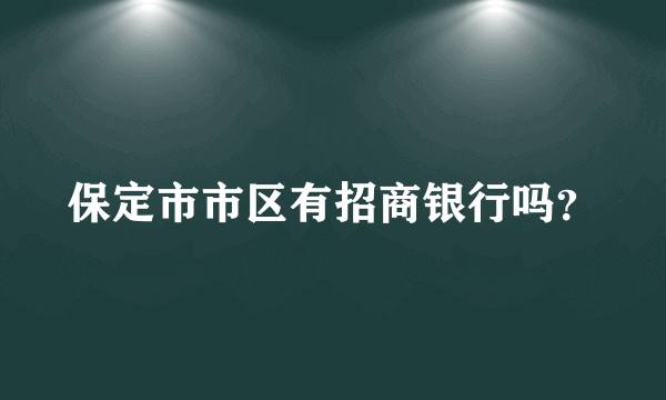 保定市市区有招商银行吗？