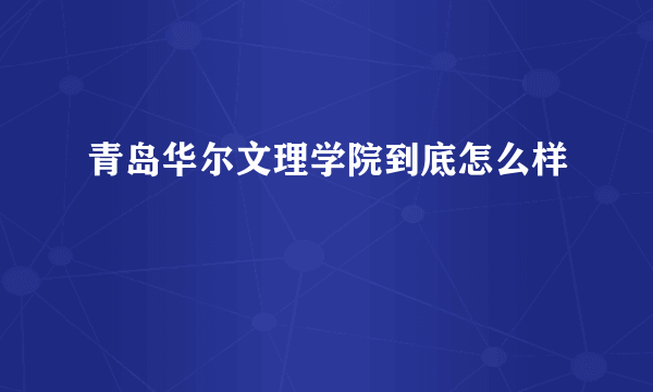 青岛华尔文理学院到底怎么样