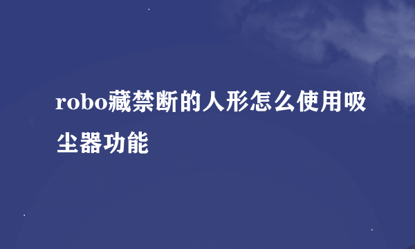 robo藏禁断的人形怎么使用吸尘器功能