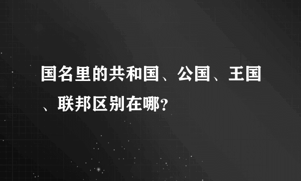 国名里的共和国、公国、王国、联邦区别在哪？