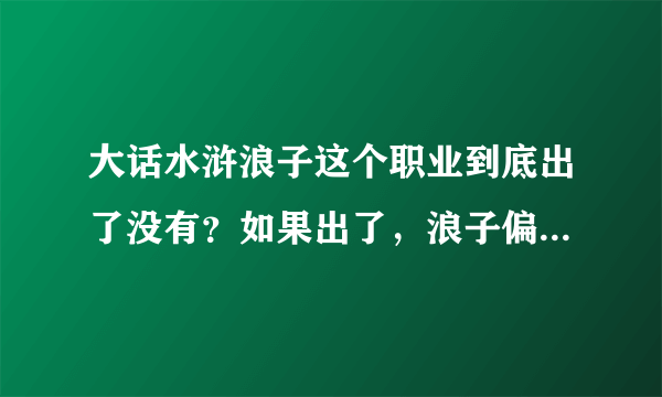 大话水浒浪子这个职业到底出了没有？如果出了，浪子偏向打手还魔法还是辅助?