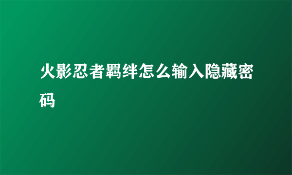 火影忍者羁绊怎么输入隐藏密码