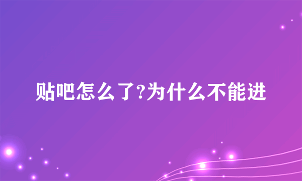 贴吧怎么了?为什么不能进