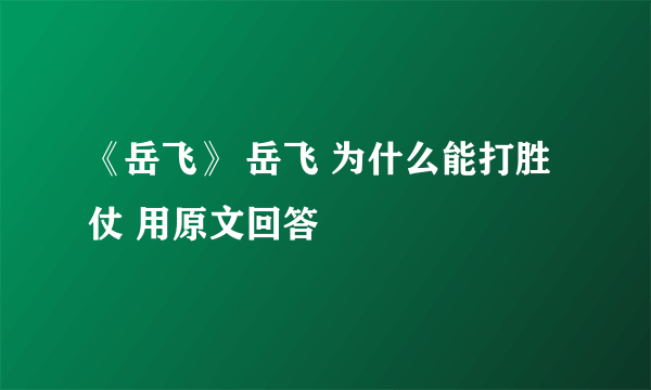 《岳飞》 岳飞 为什么能打胜仗 用原文回答