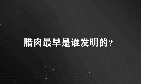 腊肉最早是谁发明的？