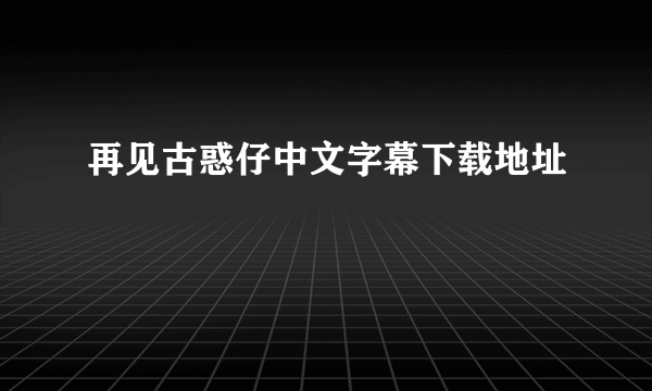 再见古惑仔中文字幕下载地址