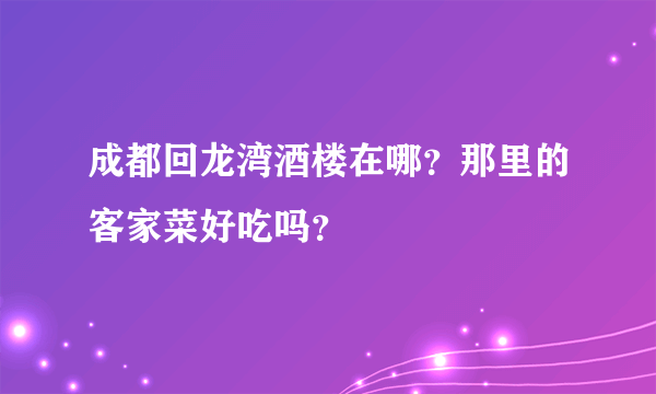 成都回龙湾酒楼在哪？那里的客家菜好吃吗？