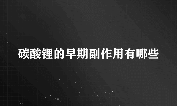 碳酸锂的早期副作用有哪些