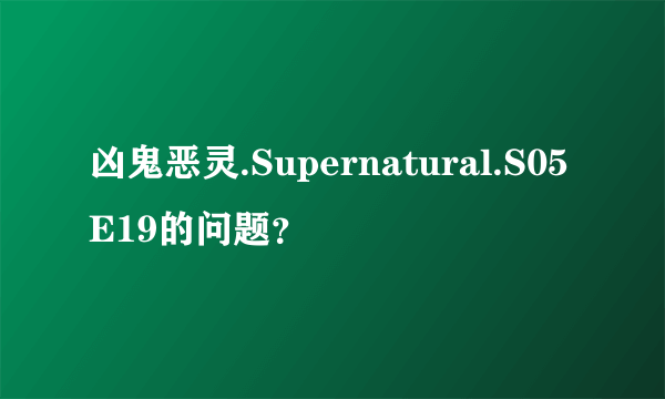 凶鬼恶灵.Supernatural.S05E19的问题？