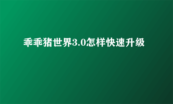 乖乖猪世界3.0怎样快速升级