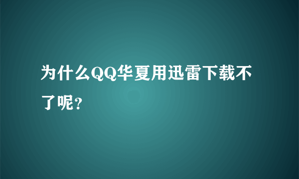 为什么QQ华夏用迅雷下载不了呢？