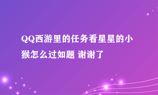 QQ西游里的任务看星星的小猴怎么过如题 谢谢了