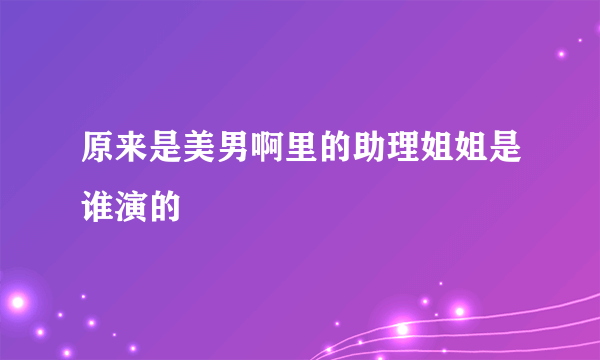 原来是美男啊里的助理姐姐是谁演的