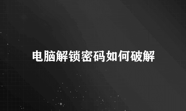 电脑解锁密码如何破解