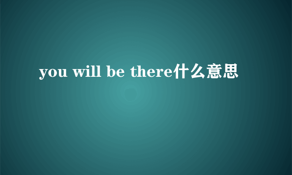 you will be there什么意思