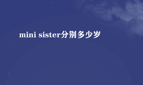 mini sister分别多少岁